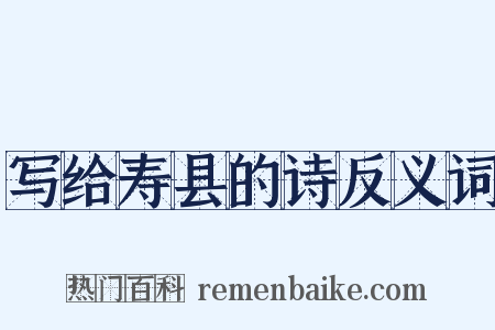 写给寿县的诗反义词是什么意思的图片
